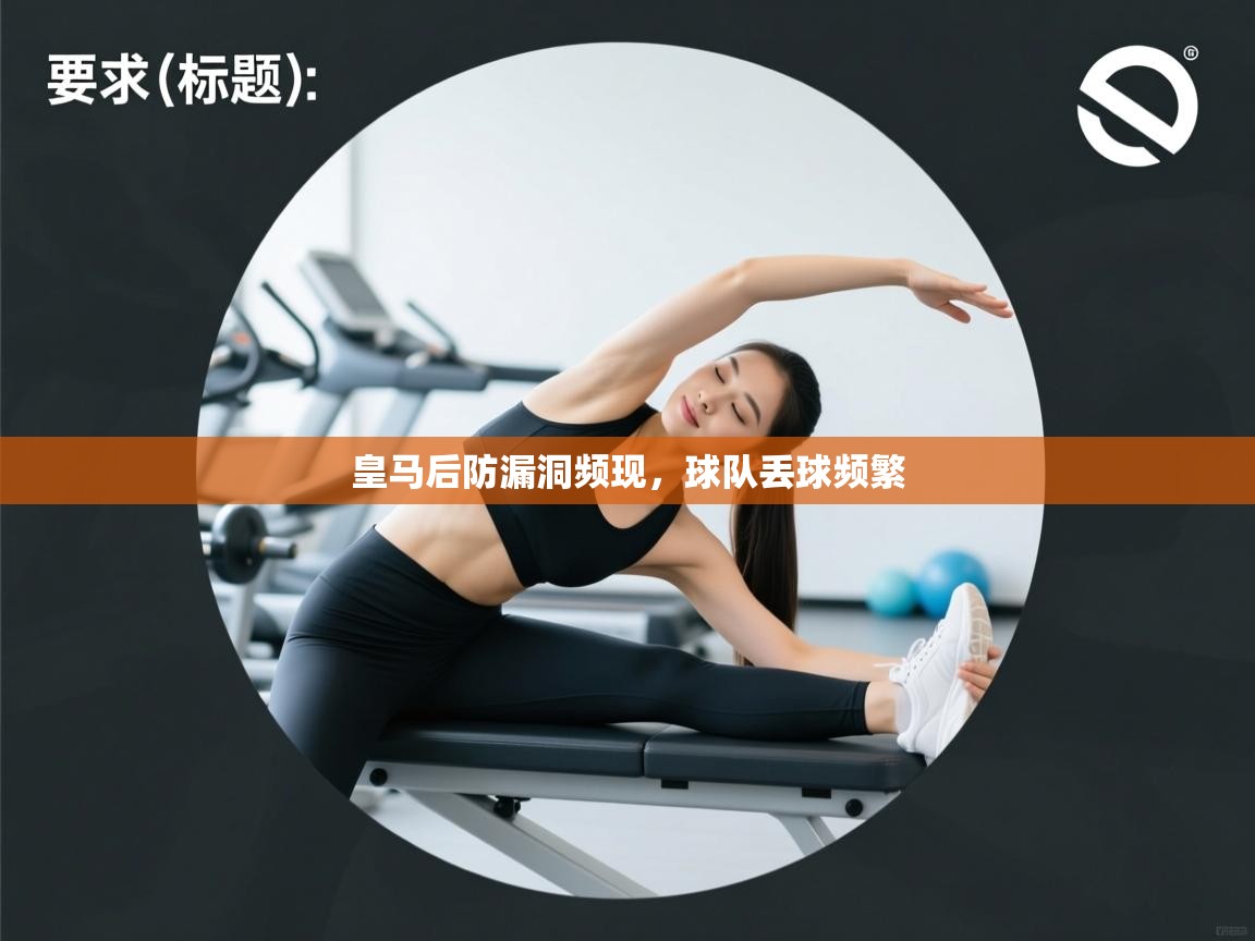 皇马后防漏洞频现,球队丢球频繁 第2张