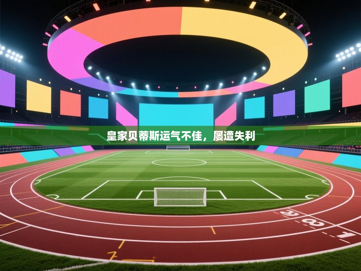 皇家贝蒂斯运气不佳，屡遭失利  第2张