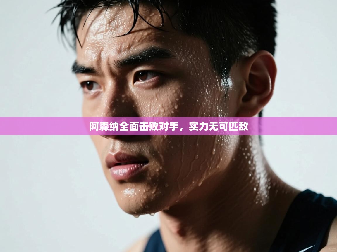 阿森纳全面击败对手，实力无可匹敌  第1张